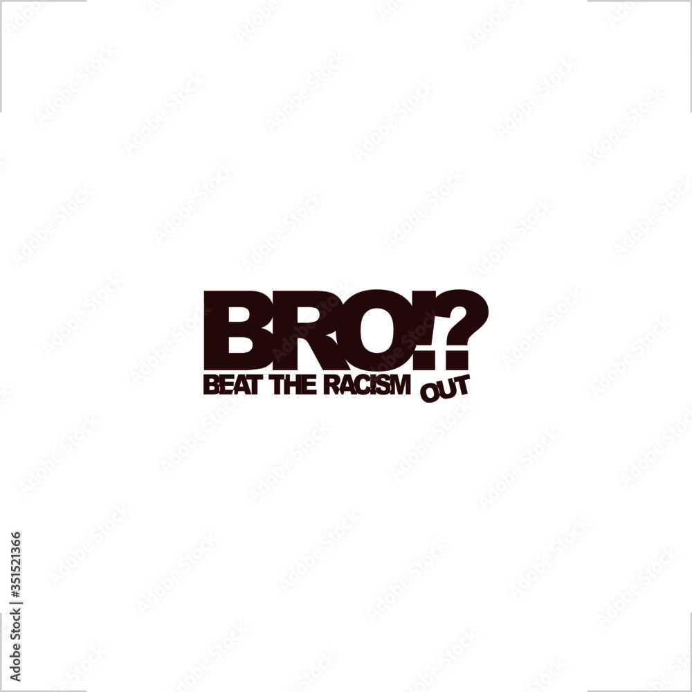 BRO stands for Beat Racism Out BRO stands for Beat Racism Out