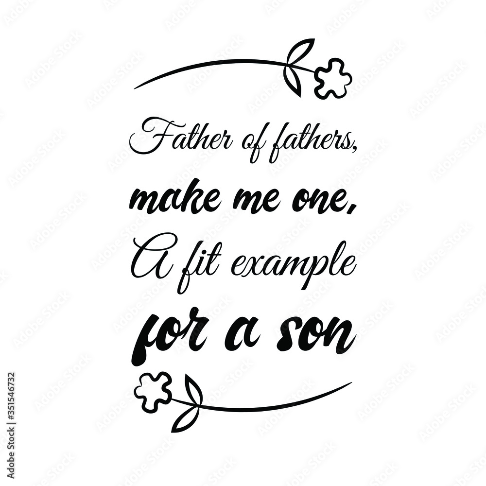 Father of fathers, make me one, A fit example for a son. Vector Quote