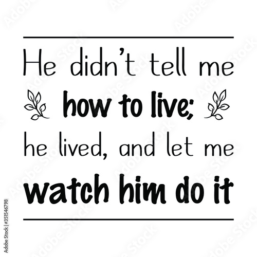 He didn’t tell me how to live; he lived, and let me watch him do it. Vector Quote