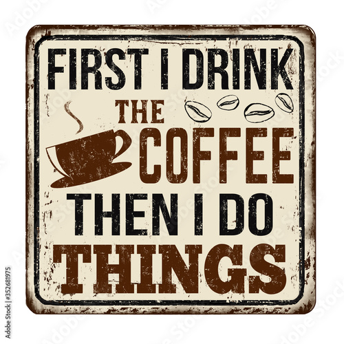 First I drink the coffee then I do things vintage rusty metal sign
