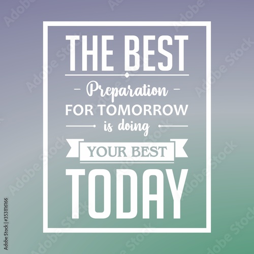Inspirational quote vector. The best preparation for tomorrow is doing your best today, my inspirational quote