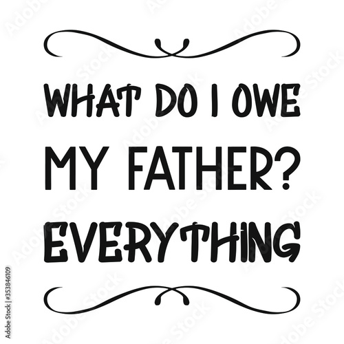 What do I owe my father Everything. Vector Quote