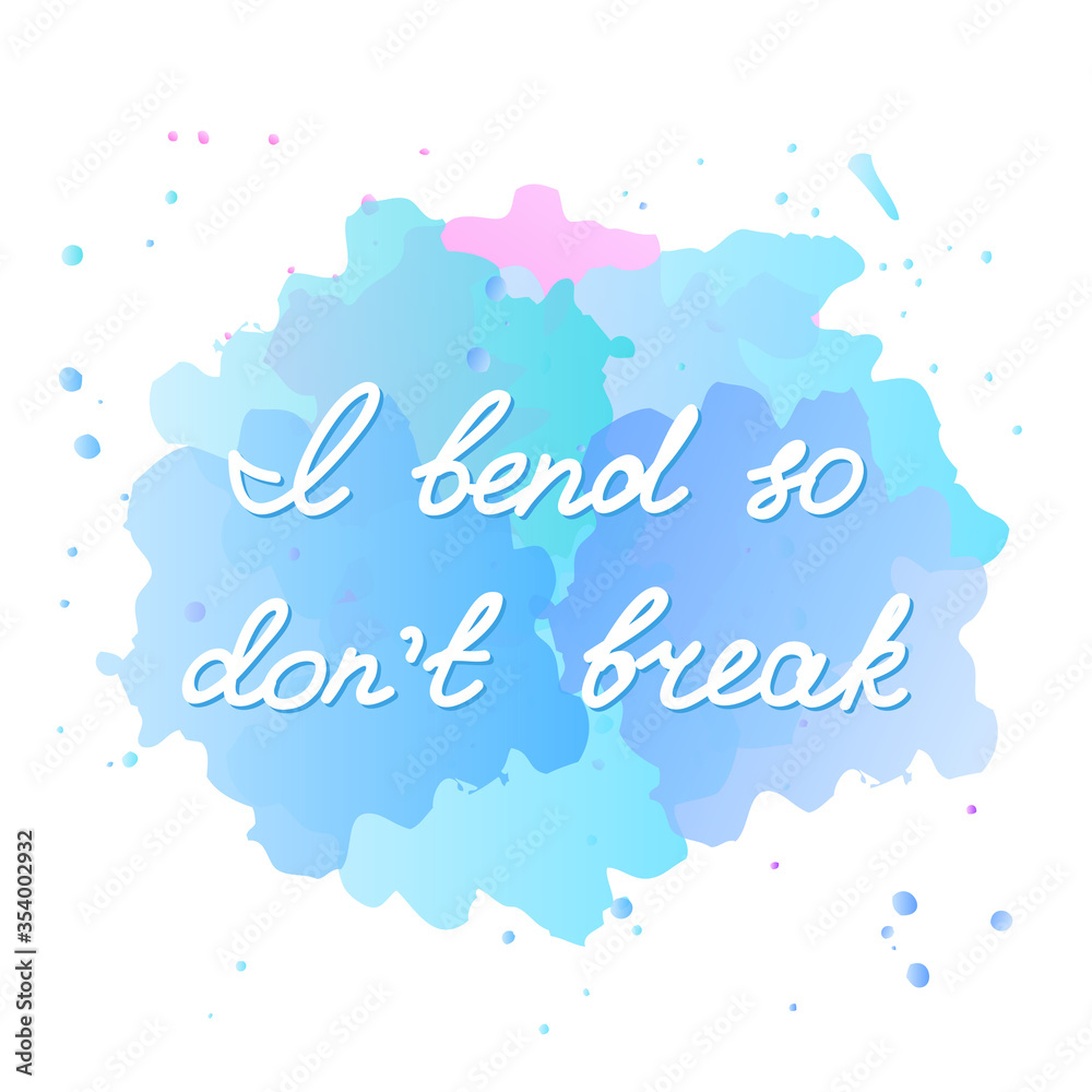 I bend so don't break. Motivational quote. Hand written lettering on a watercolor background. Vector 10 EPS.