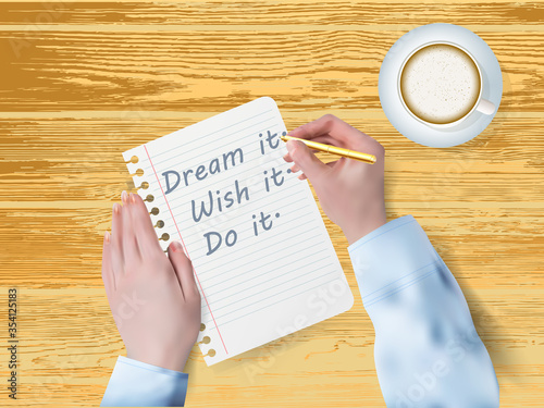Vector flyer, banner or poster of a woman's hand in realistic style writing a note with a pen. Coffee cup on wooden background. Dream it, wish it, do it. motivation concept. EPS 10