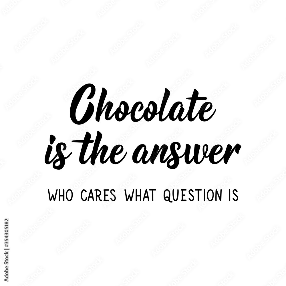 Chocolate is the answer. Who cares what question is. Vector illustration. Lettering. Ink illustration. Chocolate is the answer. Who cares what question is. Vector illustration. Lettering. Ink illustration.