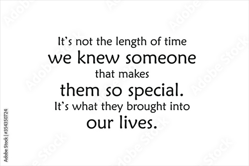 Friendship quote. It is not the length of time we knew someone that makes them so special. It is what they brought into our lives.