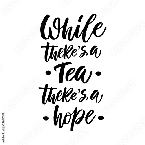 Hand drawn quote  While there s a tea  there s a hope   greeting card or print invitation with tea phrase in it. Vector calligraphy quote with tea. Black ink on white isolated background.