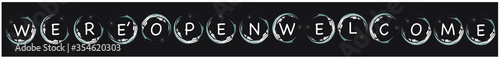 In the bubble there is the letter WE R E 'O P E N W E L C O M
 E.WE RE' OPEN WELCOME.