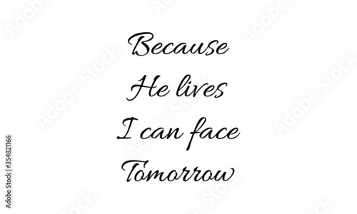 Because He lives, I can face Tomorrow, Christian faith, Typography for print or use as poster, card, flyer, Tattoo or T  Shirt  photo