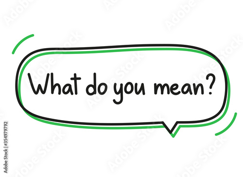 What do you mean question. Handwritten lettering illustration. Black vector text in a green neon speech bubble. Simple outline marker style