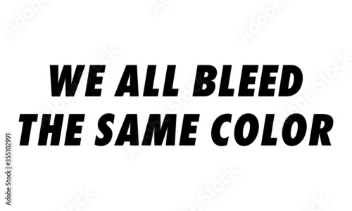 We all bleed the same color, Positive vibes, Motivational quote of life, Typography for print or use as poster, card, flyer or T Shirt  © Dorothy Art