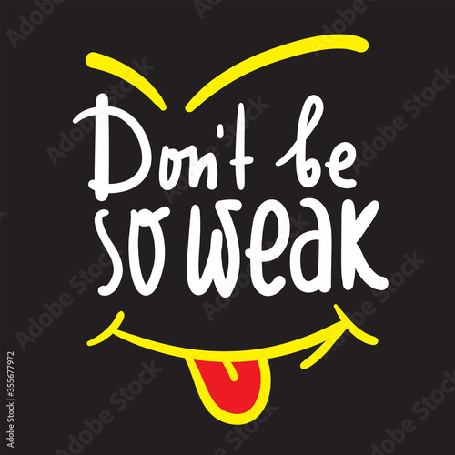 Don't be so weak - simple inspire and motivational quote. Hand drawn beautiful lettering. Print for inspirational poster, t-shirt, bag, cups, card, flyer, sticker, badge. Cute and funny vector