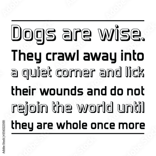 Dogs are wise. They crawl away into a quiet corner and lick their wounds. Vector Quote