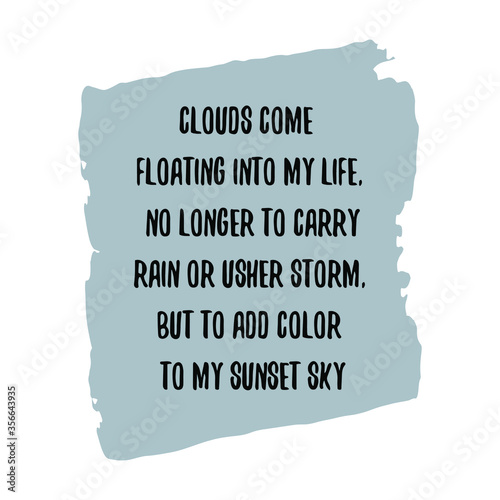 Clouds come floating into my life, no longer to carry rain or usher storm, but to add color to my sunset sky. Vector Quote