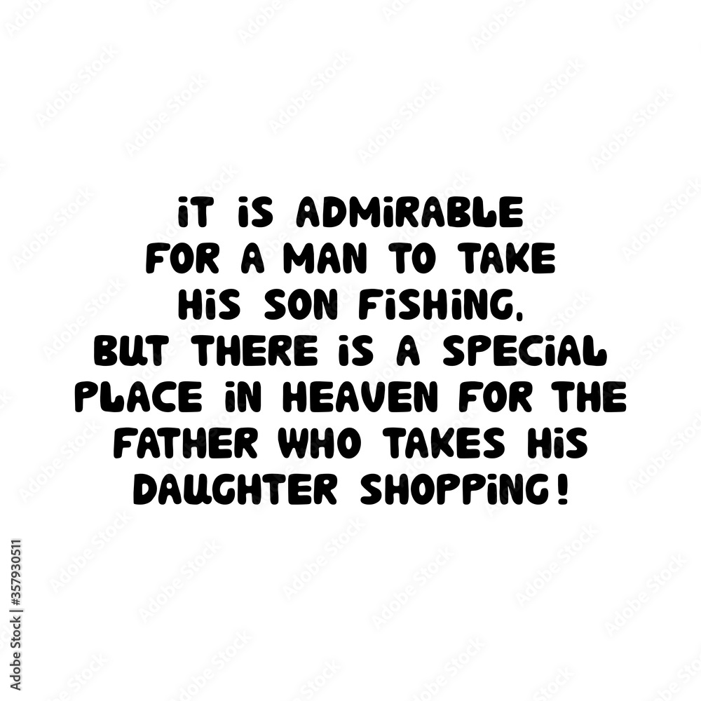 Obraz premium It is admirable for a man to take his son fishing, but there is a special place in heaven for the father who takes his daughter shopping. Cute hand drawn bauble lettering. Vector stock illustration.