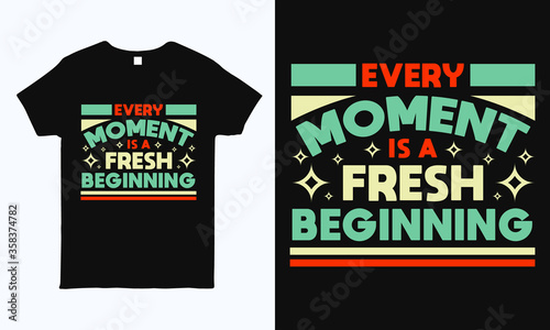 Every moment is a fresh beginning. Motivational and inspirational quote t shirt design. Print ready life style graphics for t-shirt, mug, bag, pillow and sticker
