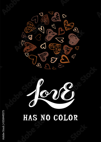 Love Has No Color lettering with hand drawn style hearts. Black lives matter. Stop racism concept. Vector illustration isolated on black background.