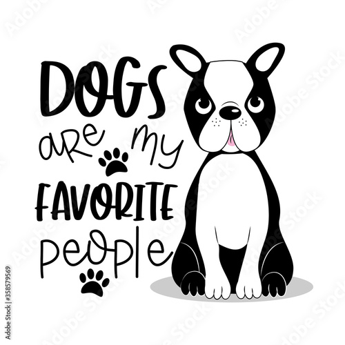 Dogs are my favorite people positive text with cute Boston Terrier.
Good for textile print, card, poster, and gift design.