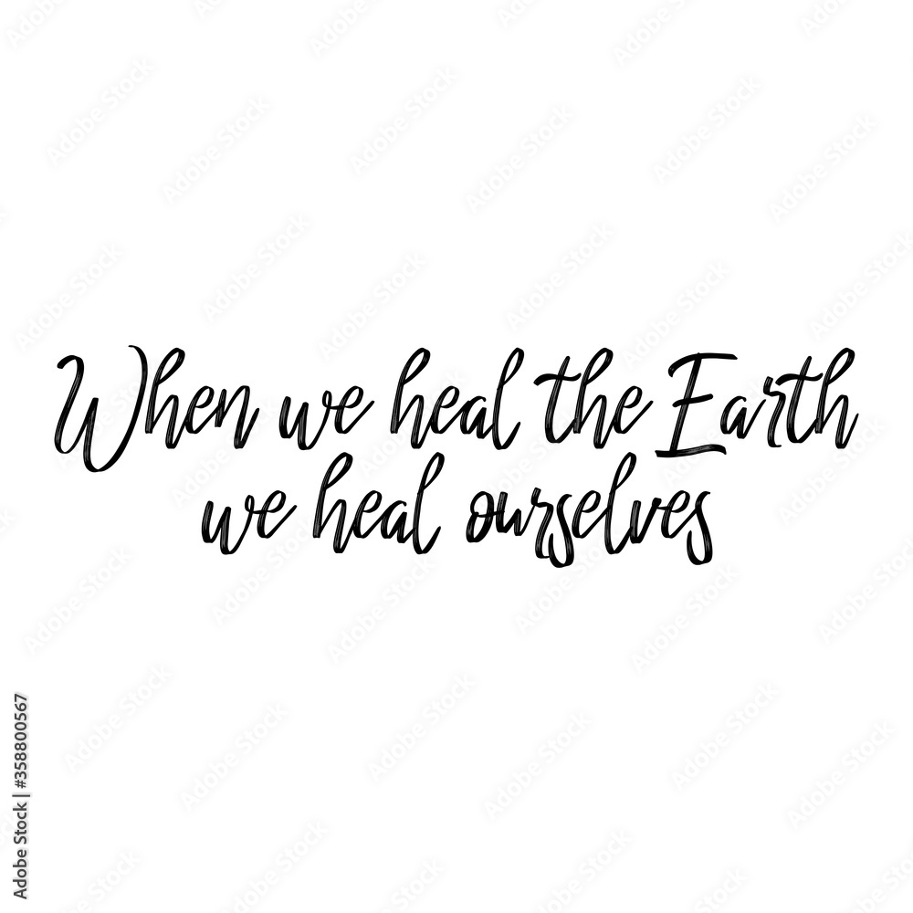 When we heal the earth we heal ourselves. Beautiful environmental quote. Modern calligraphy and hand lettering. When we heal the earth we heal ourselves. Beautiful environmental quote. Modern calligraphy and hand lettering.