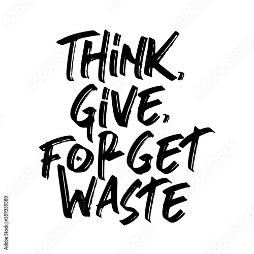 Think  give  forget waste. Beautiful environmental quote. Modern calligraphy and hand lettering.