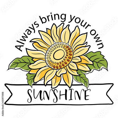 Sunflower Design with Sunshine Quote. Beautiful, motivational, inspirational, and cute sunflower quote full of love.  Hand drawn illustration in flat cartoon style on isolated background.