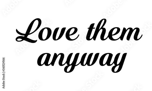 Love them anyway  Christian Quote Design  Typography for print or use as poster  card  flyer or T Shirt