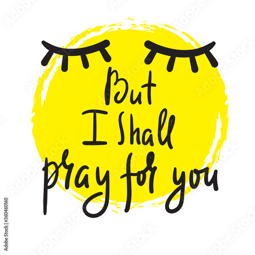 But I shall pray for you - inspire and motivational religious quote. Hand drawn beautiful lettering. Print for inspirational poster, t-shirt, bag, cups, card, flyer, sticker, badge. Cute funny vector