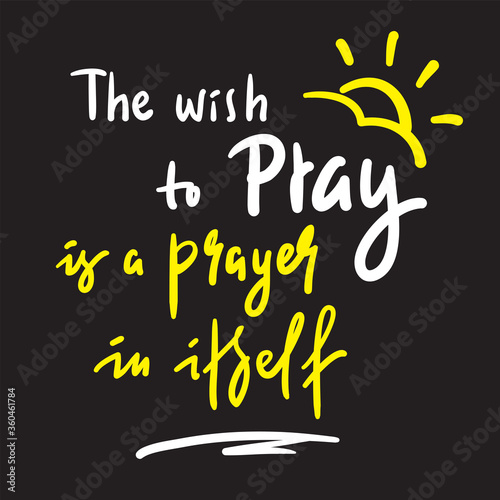 The wish to pray - inspire and motivational religious quote. Hand drawn beautiful lettering. Print for inspirational poster, t-shirt, bag, cups, card, flyer, sticker, badge. Cute funny vector