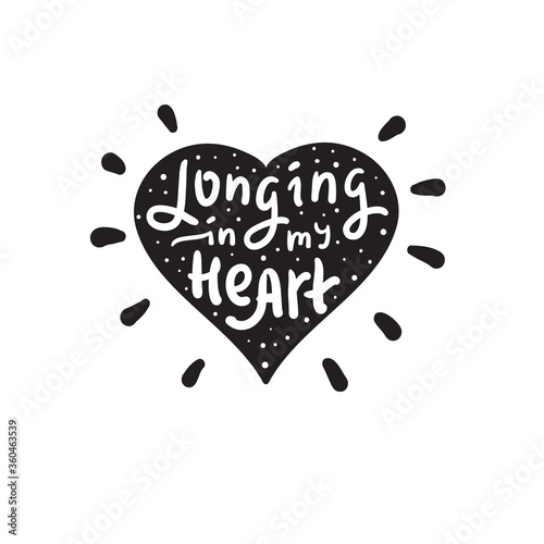 Longing in my heart - inspire and motivational religious quote. Hand drawn beautiful lettering. Print for inspirational poster, t-shirt, bag, cups, card, flyer, sticker, badge. Cute funny vector