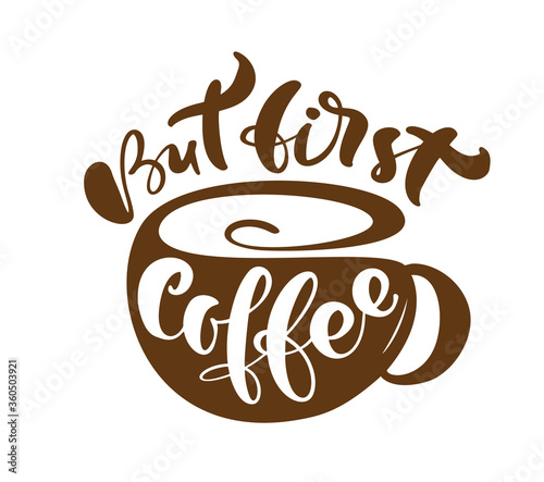 But first coffee Hand drawn calligraphy lettering text and cup of coffee isolated on white background. Vector phrase on the theme of coffee is hand-written for restaurant  cafe menu or banner  poster