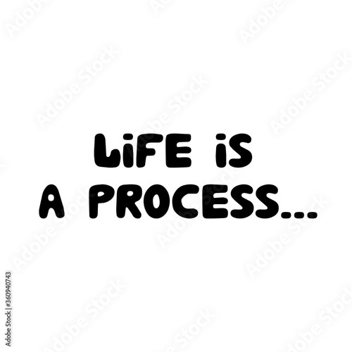 Life is a process. Philosophical phrase. Hand drawn bauble lettering. Isolated on white background. Vector stock illustration.