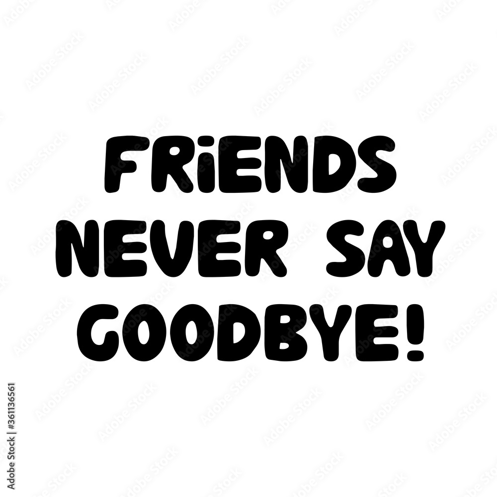 Friends never say goodbye. Cute hand drawn bauble lettering. Isolated on white background. Vector stock illustration.
