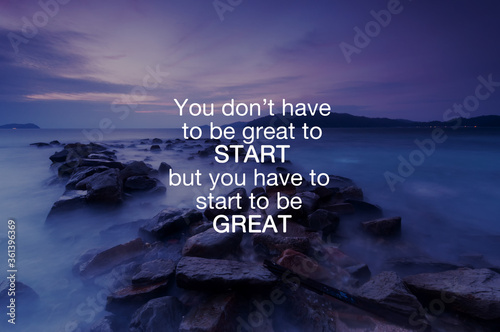 Life inspirational and motivation quotes - You don't have to be to start but you have to star to be great photo