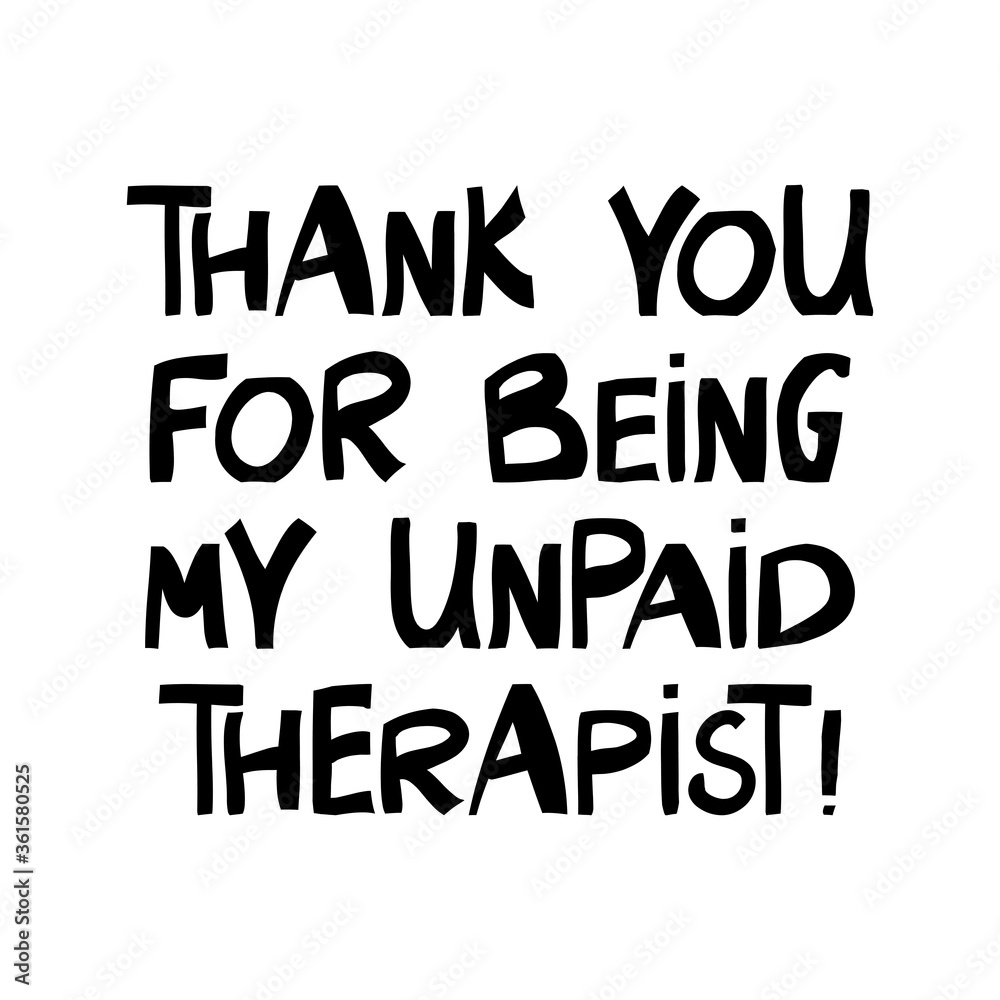 Thank you for being my unpaid therapist. Cute hand drawn lettering in modern scandinavian style. Isolated on white background. Vector stock illustration.