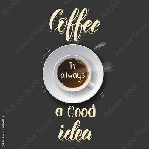 Coffee is always a good idea - lettering calligraphy phrase with realistic cup of coffee. Hand drawn motivation quote