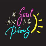 Soul strives to be Pious - inspire motivational religious quote. Hand drawn beautiful lettering. Print for inspirational poster, t-shirt, bag, cups, card, flyer, sticker, badge. Calligraphy writing