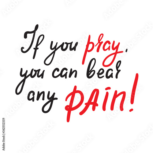 If you pray you can bear any pain - inspire motivational religious quote. Hand drawn beautiful lettering. Print for inspirational poster, t-shirt, bag, cups, card, flyer, sticker, badge.
