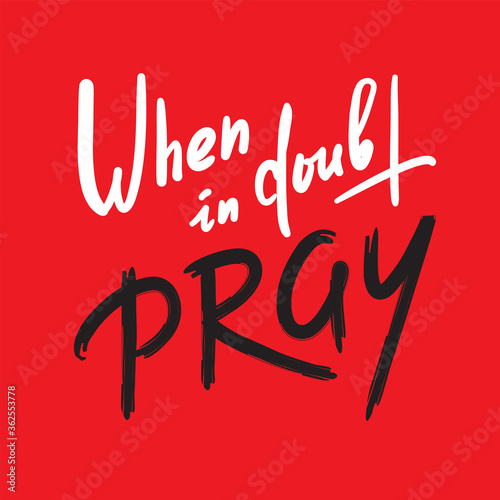 When in doubt pray - inspire motivational religious quote. Hand drawn beautiful lettering. Print for inspirational poster, t-shirt, bag, cups, card, flyer, sticker, badge. Calligraphy writing