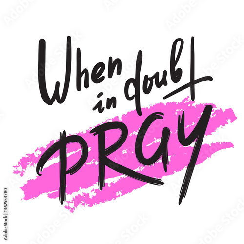 When in doubt pray - inspire motivational religious quote. Hand drawn beautiful lettering. Print for inspirational poster, t-shirt, bag, cups, card, flyer, sticker, badge. Calligraphy writing