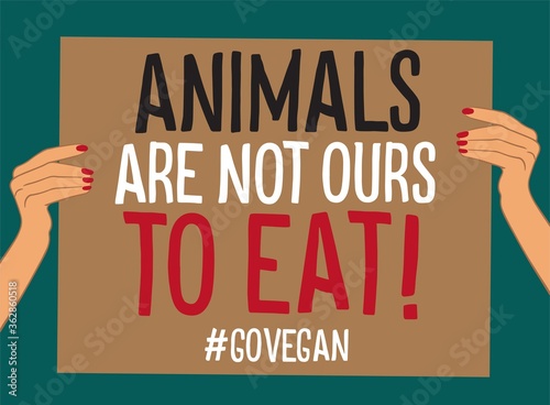Female hands holding poster against animal exploitation, encouraging to go vegan. Animals are not ours to eat! Sustainable, ecological, cruelty free living. Protest illustration vector.