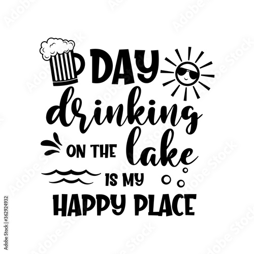 Day drinking on the lake is my happy place motivational slogan inscription. Vector quotes. Illustration for prints on t-shirts and bags, posters, cards. Isolated on white background. 
