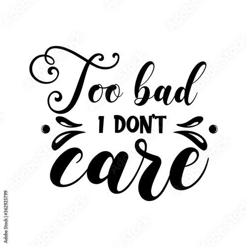 Too bad i don't care sarcastic slogan inscription. Vector quotes. Illustration for prints on t-shirts and bags, posters, cards. Isolated on white background. Funny quotes.  photo