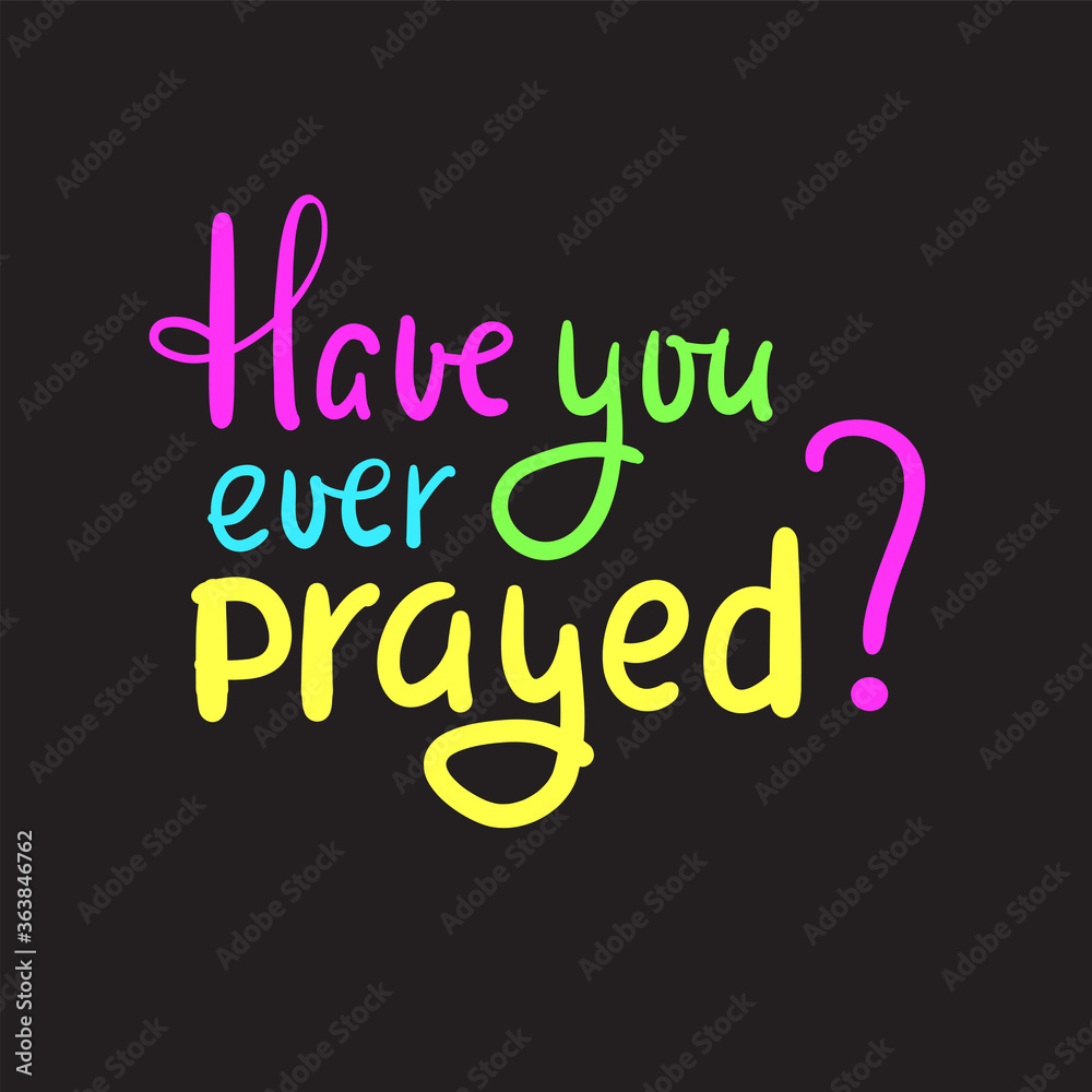 Have you ever prayed - inspire motivational religious quote. Hand drawn beautiful lettering. Print for inspirational poster, t-shirt, bag, cups, card, flyer, sticker, badge. Cute funny vector