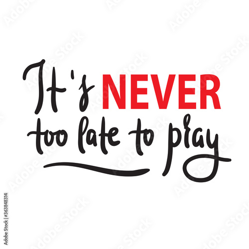 It's never too late to pray - inspire motivational religious quote. Hand drawn beautiful lettering. Print for inspirational poster, t-shirt, bag, cups, card, flyer, sticker, badge. Calligraphy writing