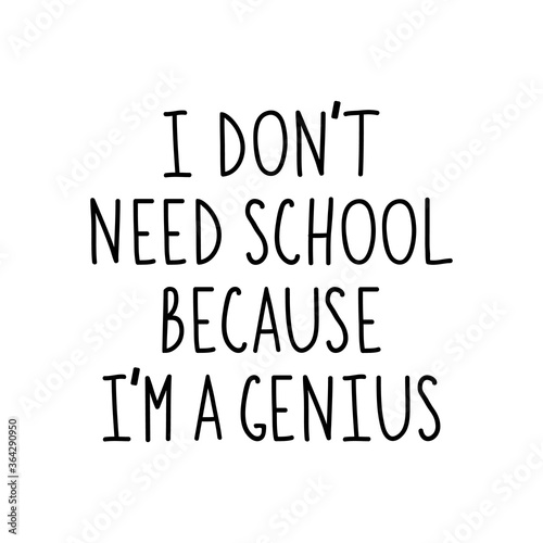 I dont need school because I am a genius black paint lettering. Isolated on white background.