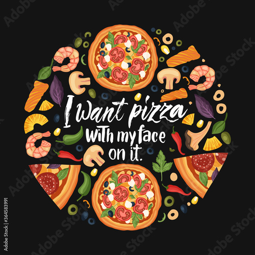 Hand drawn lettering food tasty pizza poster illustration. Isolated restaurant and pizza lover vector art. Round card, tshirt print with a quote. I want pizza with my face on it.