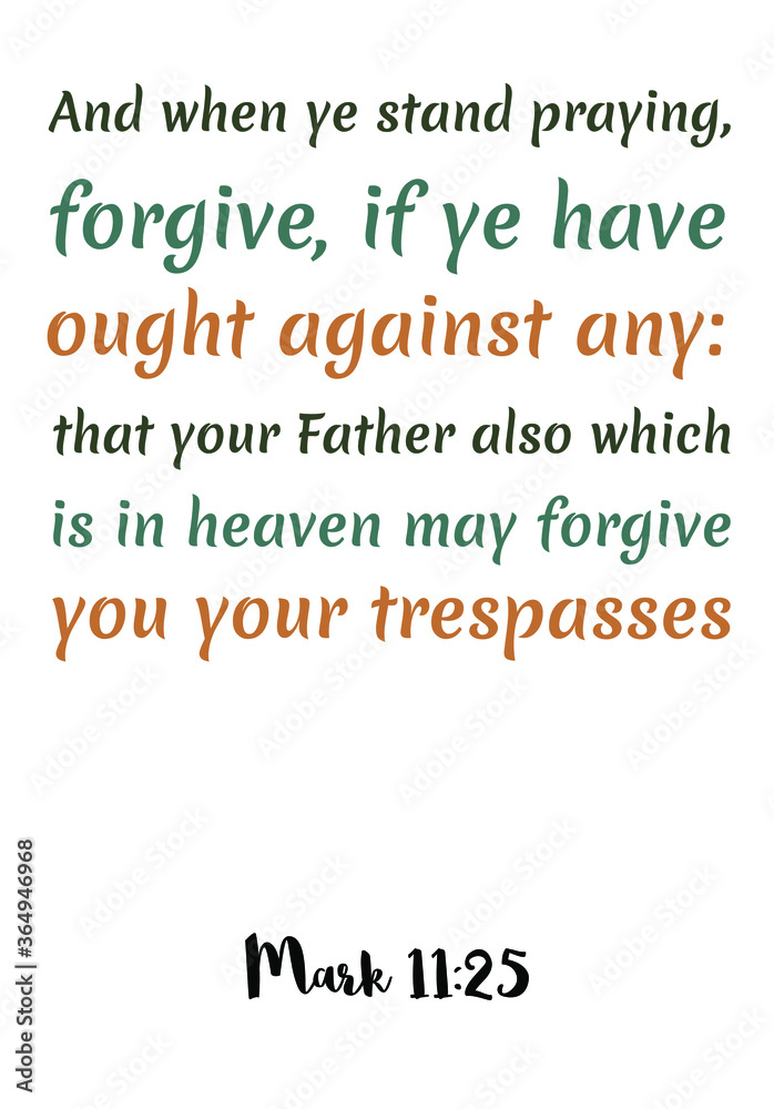 And when ye stand praying, forgive, if ye have ought against any that ...