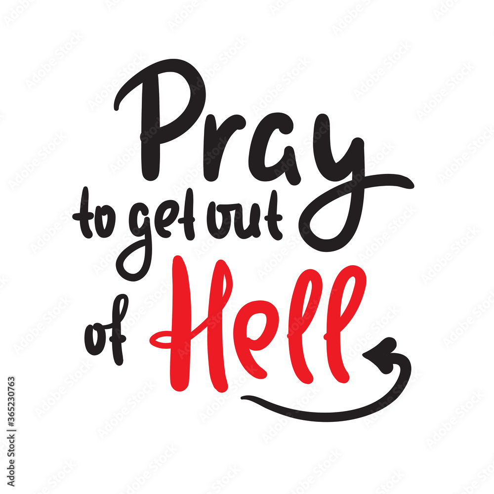 Pray to get out of Hell - inspire motivational religious quote. Hand drawn beautiful lettering. Print for inspirational poster, t-shirt, bag, cups, card, flyer, sticker, badge. Cute funny vector Pray to get out of Hell - inspire motivational religious quote. Hand drawn beautiful lettering. Print for inspirational poster, t-shirt, bag, cups, card, flyer, sticker, badge. Cute funny vector