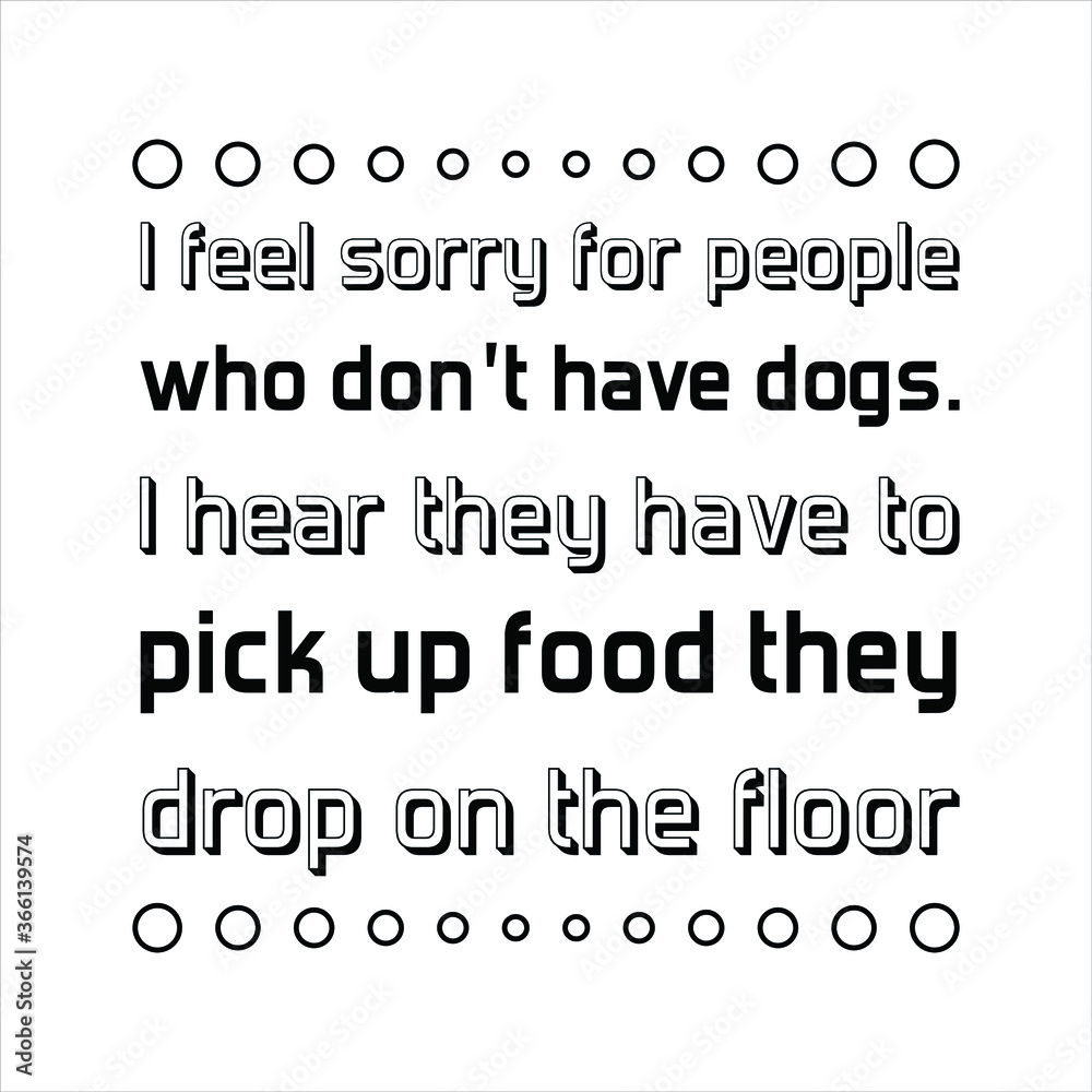 I feel sorry for people who don’t have dogs. Vector Quote I feel sorry for people who don’t have dogs. Vector Quote