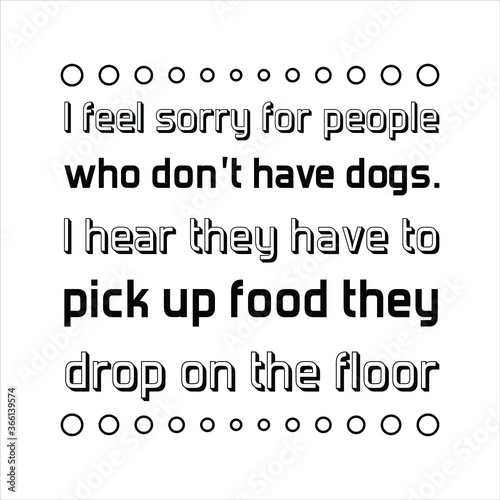  I feel sorry for people who don’t have dogs. Vector Quote